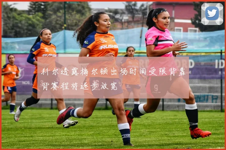 科尔透露梅尔顿出场时间受限背靠背赛程将逐步放宽