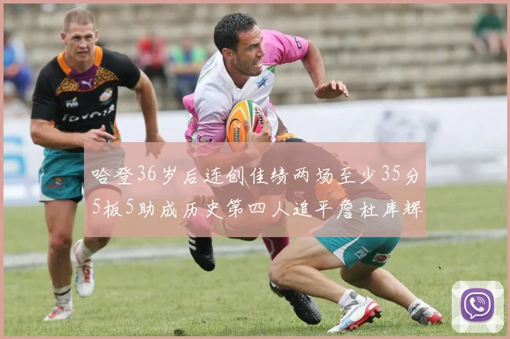哈登36岁后连创佳绩两场至少35分5板5助成历史第四人追平詹杜库辉煌