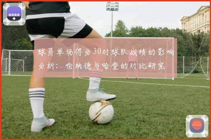 球员单场得分30对球队战绩的影响分析：伦纳德与哈登的对比研究