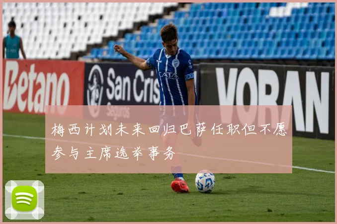 梅西计划未来回归巴萨任职但不愿参与主席选举事务