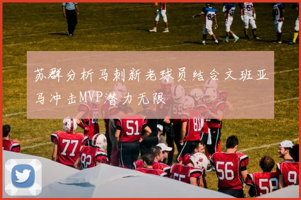 苏群分析马刺新老球员结合文班亚马冲击MVP潜力无限