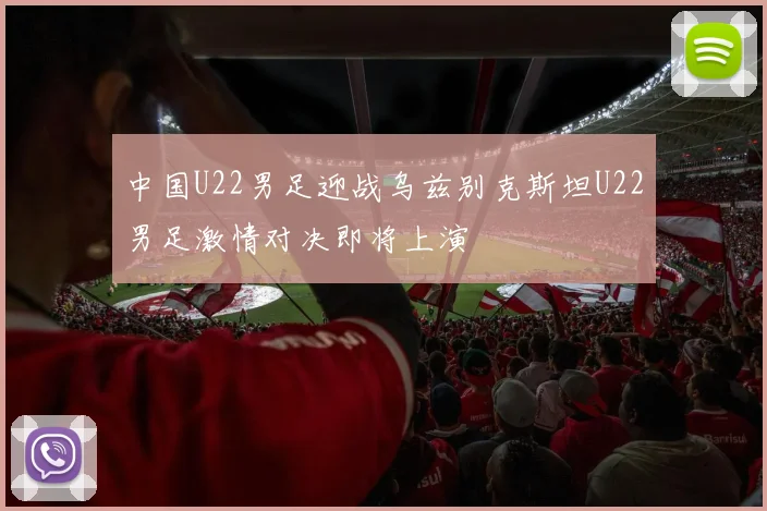 中国U22男足迎战乌兹别克斯坦U22男足激情对决即将上演