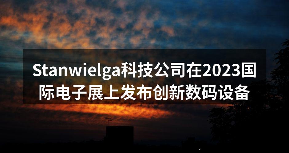 Stanwielga公司在展会上展示新产品